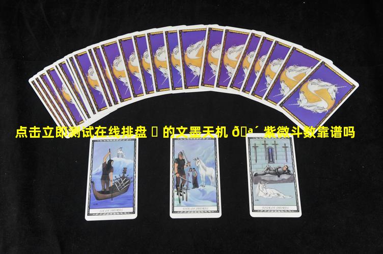 点击立即测试在线排盘 ☘ 的文墨天机 🪴 紫微斗数靠谱吗